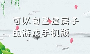 可以自己建房子的游戏手机版