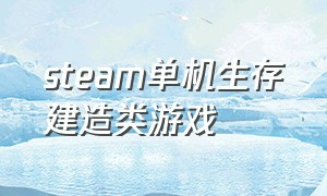 steam单机生存建造类游戏（steam免费生存建造类中文版游戏）