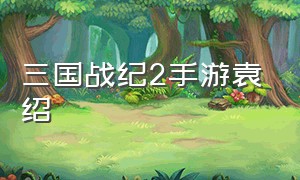 三国战纪2手游袁绍