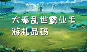 大秦乱世霸业手游礼品码（霸业手游2024礼包码免费领取道具）