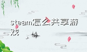 steam怎么共享游戏