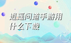 逍遥问道手游用什么下载