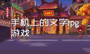 手机上的文字rpg游戏（手机单机rpg游戏中文）