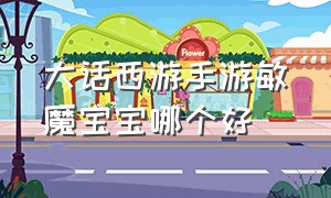 大话西游手游敏魔宝宝哪个好