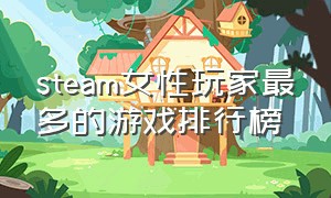 steam女性玩家最多的游戏排行榜