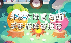 斗罗大陆官方新手手游阵容推荐