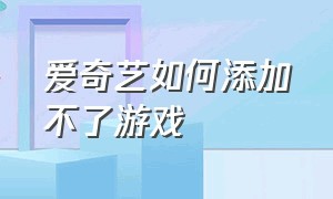 爱奇艺如何添加不了游戏（爱奇艺怎么屏蔽游戏）