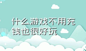 什么游戏不用充钱也很好玩