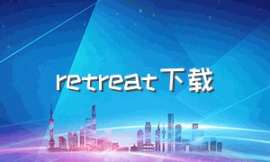 retreat下载（retrace如何下载）