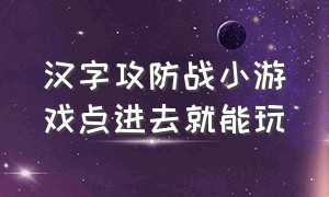 汉字攻防战小游戏点进去就能玩（汉字攻防战小游戏兑换码入口）