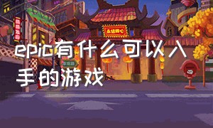 epic有什么可以入手的游戏（epic上有什么值得购买的游戏吗）