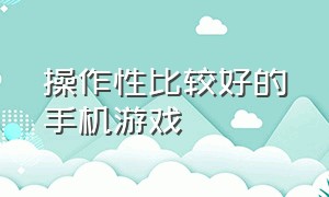 操作性比较好的手机游戏