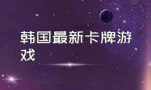 韩国最新卡牌游戏