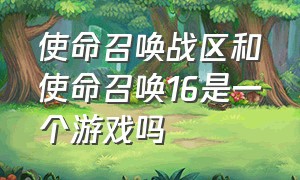 使命召唤战区和使命召唤16是一个游戏吗（使命召唤战区和16是一个游戏吗）