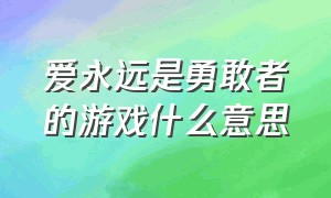 爱永远是勇敢者的游戏什么意思