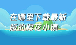 在哪里下载最新版的樱花小镇