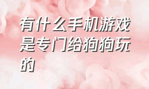 有什么手机游戏是专门给狗狗玩的