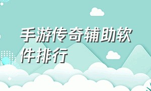 手游传奇辅助软件排行（手游传奇辅助工具哪个比较好）