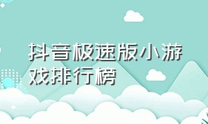 抖音极速版小游戏排行榜（抖音极速版所有的小游戏大全）