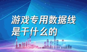 游戏专用数据线是干什么的（有什么数据线适合打游戏用）