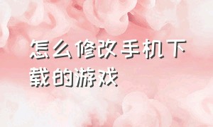 怎么修改手机下载的游戏