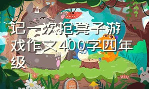 记一次抢凳子游戏作文400字四年级