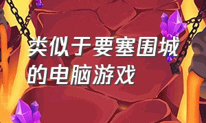 类似于要塞围城的电脑游戏