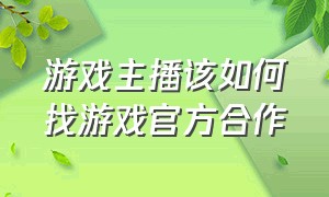 游戏主播该如何找游戏官方合作