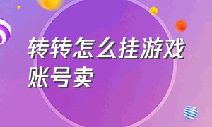 转转怎么挂游戏账号卖