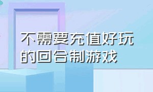 不需要充值好玩的回合制游戏