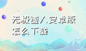 无极道人安卓版怎么下载