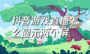 抖音游戏直播怎么显示两个屏