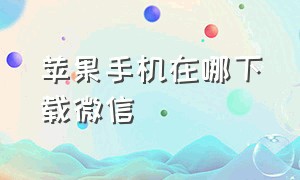 苹果手机在哪下载微信