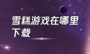 雪糕游戏在哪里下载