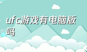 ufc游戏有电脑版吗（ufc游戏去哪下载）