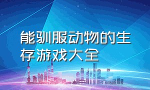 能驯服动物的生存游戏大全