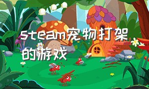 steam宠物打架的游戏（steam有没有宠物对战的游戏）