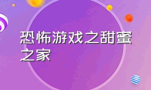 恐怖游戏之甜蜜之家（甜蜜之家恐怖游戏下载教程）