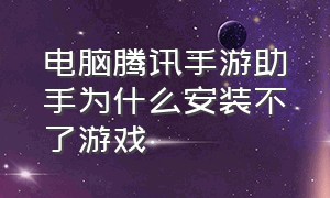 电脑腾讯手游助手为什么安装不了游戏