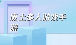 废土多人游戏手游（最火的废土游戏手游版下载）