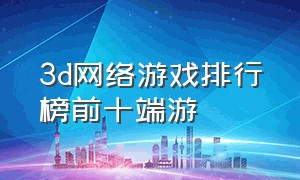 3d网络游戏排行榜前十端游