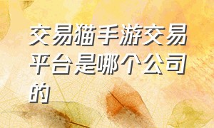 交易猫手游交易平台是哪个公司的