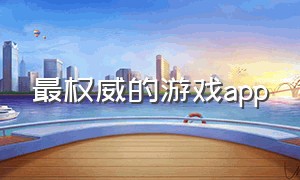 最权威的游戏app（十大游戏app排行）