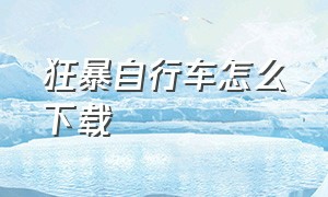 狂暴自行车怎么下载（狂暴自行车怎么下载软件）