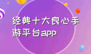 经典十大良心手游平台app