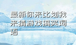 最新你来比划我来猜游戏搞笑词语