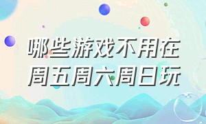 哪些游戏不用在周五周六周日玩