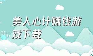 美人心计赚钱游戏下载（宫廷心计游戏下载免费官网）