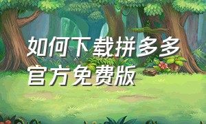 如何下载拼多多官方免费版