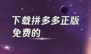 下载拼多多正版免费的（拼多多官方正版最新下载）